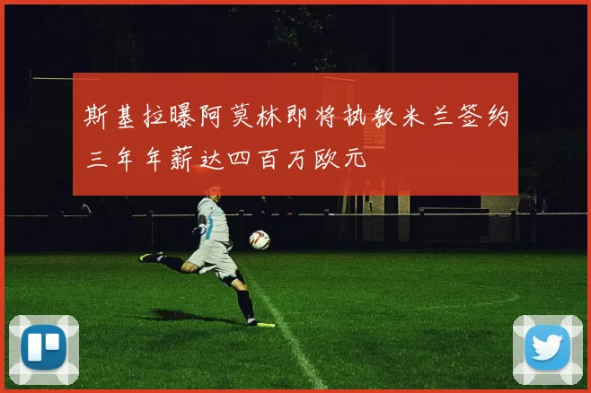 斯基拉曝阿莫林即将执教米兰签约三年年薪达四百万欧元