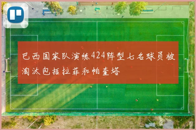 巴西国家队演练424阵型七名球员被淘汰包括拉菲和帕奎塔