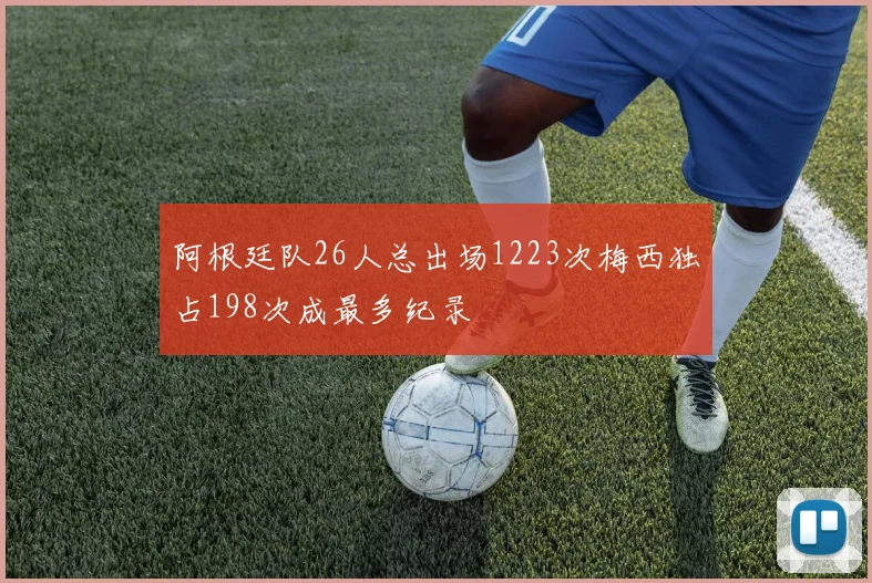 阿根廷队26人总出场1223次梅西独占198次成最多纪录