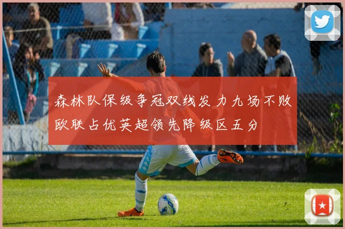 森林队保级争冠双线发力九场不败欧联占优英超领先降级区五分