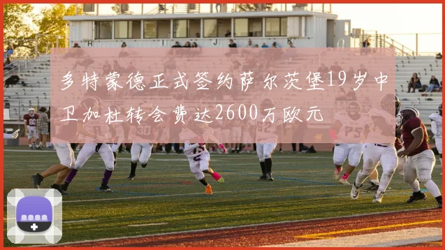 多特蒙德正式签约萨尔茨堡19岁中卫加杜转会费达2600万欧元