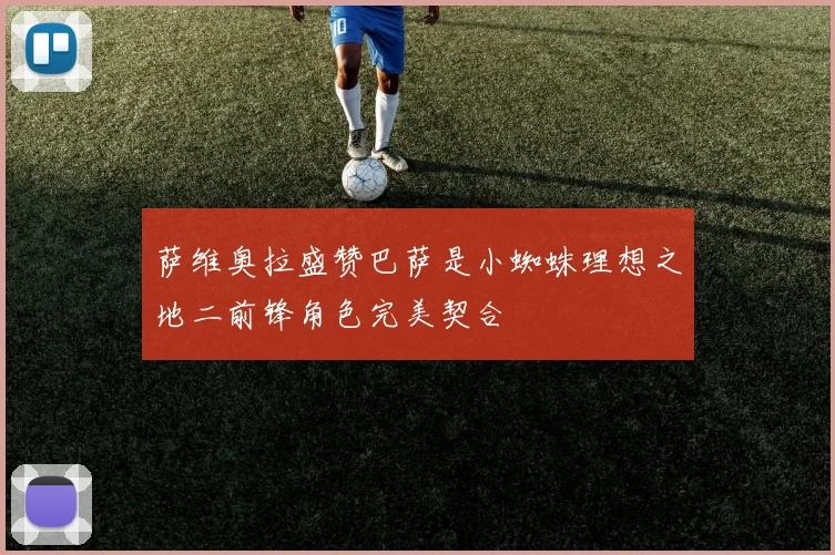 萨维奥拉盛赞巴萨是小蜘蛛理想之地二前锋角色完美契合