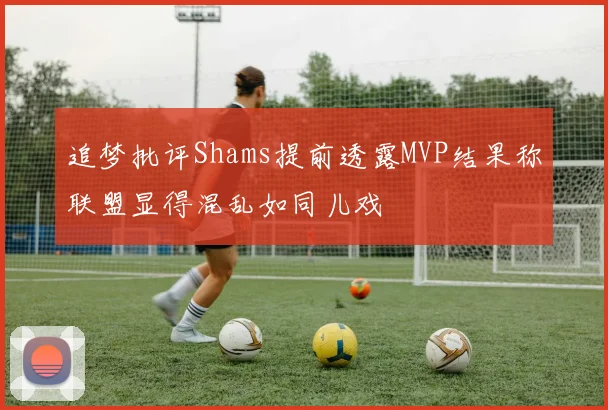追梦批评Shams提前透露MVP结果称联盟显得混乱如同儿戏