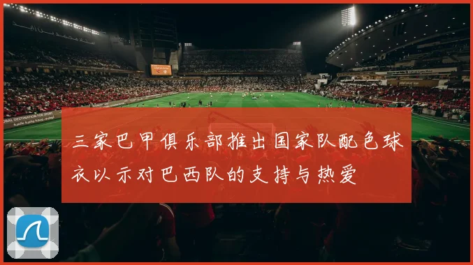 三家巴甲俱乐部推出国家队配色球衣以示对巴西队的支持与热爱