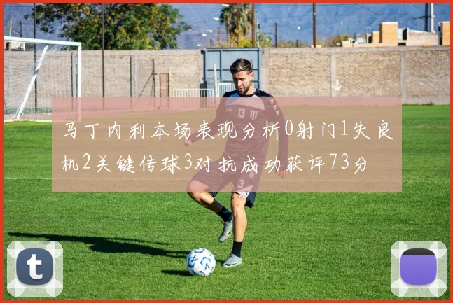 马丁内利本场表现分析0射门1失良机2关键传球3对抗成功获评73分
