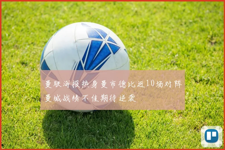 曼联海报热身曼市德比近10场对阵曼城战绩不佳期待逆袭