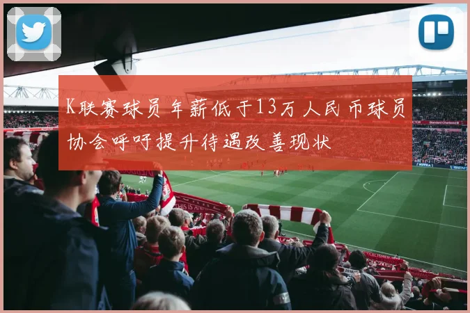 K联赛球员年薪低于13万人民币球员协会呼吁提升待遇改善现状