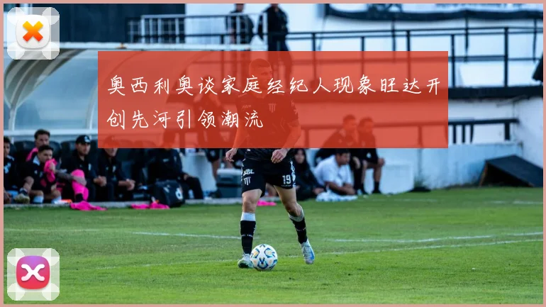 奥西利奥谈家庭经纪人现象旺达开创先河引领潮流