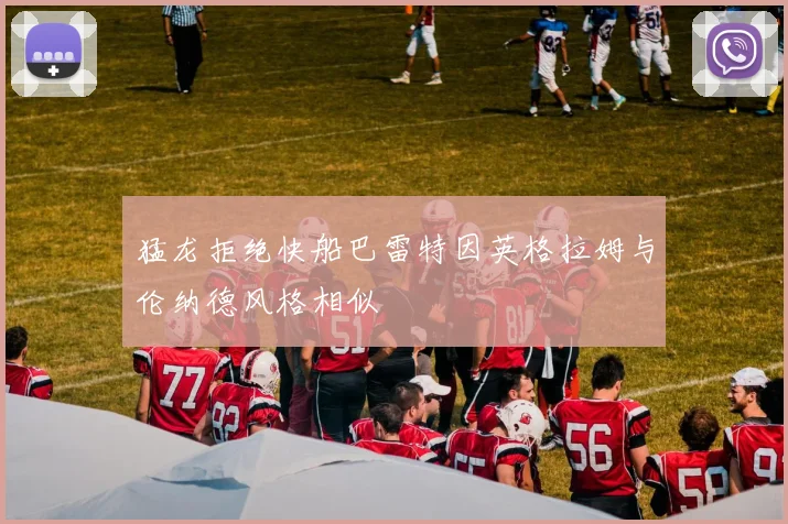 猛龙拒绝快船巴雷特因英格拉姆与伦纳德风格相似