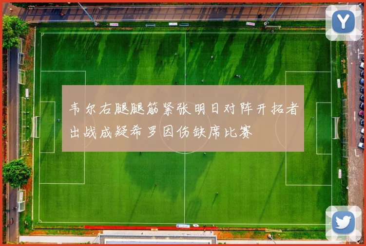 韦尔右腿腿筋紧张明日对阵开拓者出战成疑希罗因伤缺席比赛